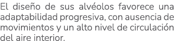 El dise o de sus alv olos favorece una adaptabilidad progresiva, con ausencia de movimientos y un alto nivel de circu...