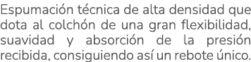 Espumaci n t cnica de alta densidad que dota al colch n de una gran flexibilidad, suavidad y absorci n de la presi n ...