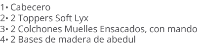 1• Cabecero 2• 2 Toppers Soft Lyx 3• 2 Colchones Muelles Ensacados, con mando 4• 2 Bases de madera de abedul