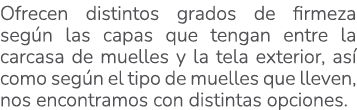 Ofrecen distintos grados de firmeza seg n las capas que tengan entre la carcasa de muelles y la tela exterior, as co...