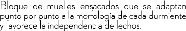 Bloque de muelles ensacados que se adaptan punto por punto a la morfolog a de cada durmiente y favorece la independen...