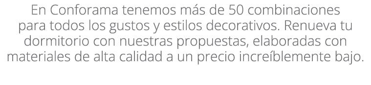 En Conforama tenemos m s de 50 combinaciones para todos los gustos y estilos decorativos. Renueva tu dormitorio con n...