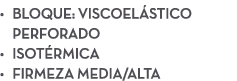 • Bloque: Viscoel stico perforado • Isot rmica • Firmeza media/alta