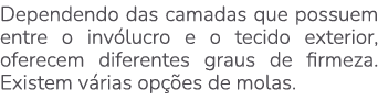 Dependendo das camadas que possuem entre o inv lucro e o tecido exterior, oferecem diferentes graus de firmeza. Exist...
