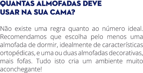 QUANTAS ALMOFADAS DEVE USAR NA SUA CAMA? N o existe uma regra quanto ao n mero ideal. Recomendamos que escolha pelo m...