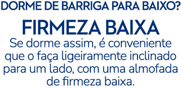 DORME DE BARRIGA PARA BAIXO? FIRMEZA BAIXA Se dorme assim,  conveniente que o fa a ligeiramente inclinado para um la...
