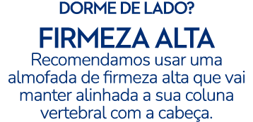 DORME DE LADO? FIRMEZA ALTA Recomendamos usar uma almofada de firmeza alta que vai manter alinhada a sua coluna verte...