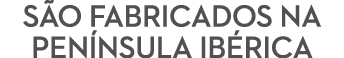 S o fabricados na Pen nsula Ib rica