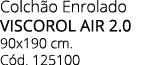 Colch o Enrolado VISCOROL AIR 2.0 90x190 cm. C d. 125100