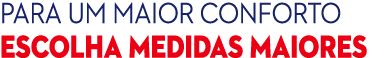 Para um maior conforto escolha MEDIDAS MAIORES