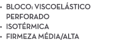 • Bloco: Viscoel stico perforado • Isot rmica • Firmeza m dia/alta