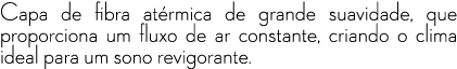 Capa de fibra at rmica de grande suavidade, que proporciona um fluxo de ar constante, criando o clima ideal para um s...