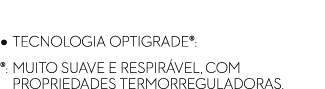 Revestimento Stretch • TECNOLOGIA Optigrade®: ®: MUITO SUAVE E RESPIR VEL, COM ®: PROPRIEDADES TERMORREGULADORAS.