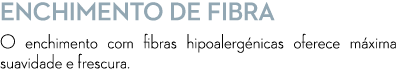 ENCHIMENTO DE FIBRA O enchimento com fibras hipoalerg nicas oferece m xima suavidade e frescura.