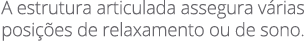 A estrutura articulada assegura v rias posi es de relaxamento ou de sono.