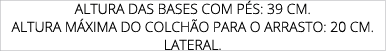 Altura das bases com p s: 39 cm. Altura m xima do colch o para o arrasto: 20 cm. Lateral.