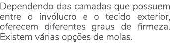 Dependendo das camadas que possuem entre o inv lucro e o tecido exterior, oferecem diferentes graus de firmeza. Exist...