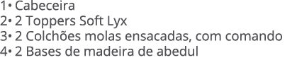 1• Cabeceira 2• 2 Toppers Soft Lyx 3• 2 Colch es molas ensacadas, com comando 4• 2 Bases de madeira de abedul