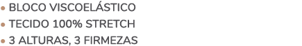 • Bloco viscoel stico • Tecido 100% Stretch • 3 ALTURAS, 3 FIRMEZAS