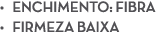 • ENCHIMENTO: FIBRA • FIRMEZA BAIXA