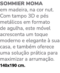 Sommier MOMA em madeira, na cor nut. Com tampo 3D e p s met licos em formato de agulha, este m vel acrescenta um toqu...
