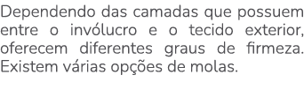 Dependendo das camadas que possuem entre o inv lucro e o tecido exterior, oferecem diferentes graus de firmeza. Exist...