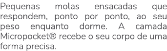 Pequenas molas ensacadas que respondem, ponto por ponto, ao seu peso enquanto dorme. A camada Micropocket® recebe o s...