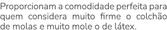 Proporcionam a comodidade perfeita para quem considera muito firme o colch o de molas e muito mole o de l tex.