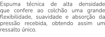 Espuma t cnica de alta densidade que confere ao colch o uma grande flexibilidade, suavidade e absor o da press o rec...