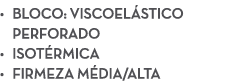 • Bloco: Viscoel stico perforado • Isot rmica • Firmeza m dia/alta