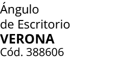  ngulo de Escritorio verona C d. 388606 
