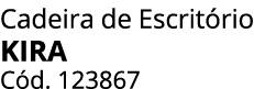 Cadeira de Escrit rio KIRA C d. 123867