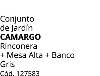 Conjunto de Jard n CAMARGO Rinconera + Mesa Alta + Banco Gris C d. 127583