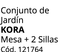 Conjunto de Jard n KORA Mesa + 2 Sillas C d. 121764