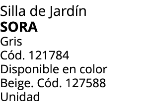 Silla de Jard n SORA Gris C d. 121784 Disponible en color Beige. C d. 127588 Unidad 