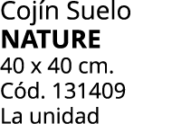 Coj n Suelo NATURE 40 x 40 cm. C d. 131409 La unidad