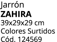 Jarr n Zahira 39x29x29 cm Colores Surtidos C d. 124569