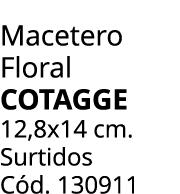 Macetero Floral cotagge 12,8x14 cm. Surtidos C d. 130911