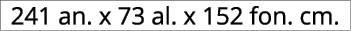 241 an. x 73 al. x 152 fon. cm.