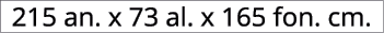 215 an. x 73 al. x 165 fon. cm.