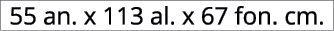 55 an. x 113 al. x 67 fon. cm.