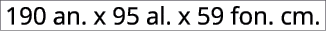 190 an. x 95 al. x 59 fon. cm.