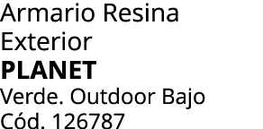 Armario Resina Exterior Planet Verde. Outdoor Bajo C d. 126787