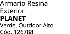 Armario Resina Exterior Planet Verde. Outdoor Alto C d. 126788