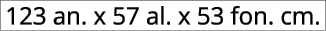 123 an. x 57 al. x 53 fon. cm.