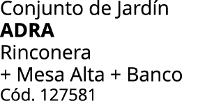 Conjunto de Jard n adra Rinconera + Mesa Alta + Banco C d. 127581