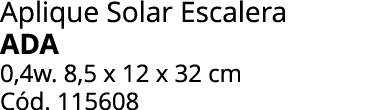 Aplique Solar Escalera ADA 0,4w. 8,5 x 12 x 32 cm C d. 115608 