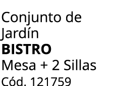 Conjunto de Jard n BISTRO Mesa + 2 Sillas C d. 121759