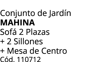 Conjunto de Jard n MAHINA Sof 2 Plazas + 2 Sillones + Mesa de Centro C d. 110712 