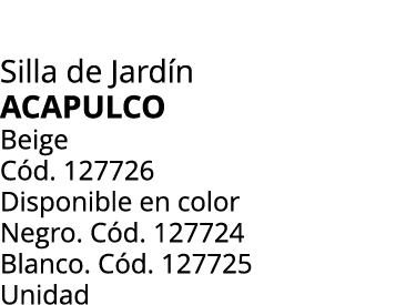 Silla de Jard n ACAPULCO Beige C d. 127726 Disponible en color Negro. C d. 127724 Blanco. C d. 127725 Unidad